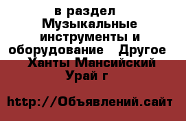  в раздел : Музыкальные инструменты и оборудование » Другое . Ханты-Мансийский,Урай г.